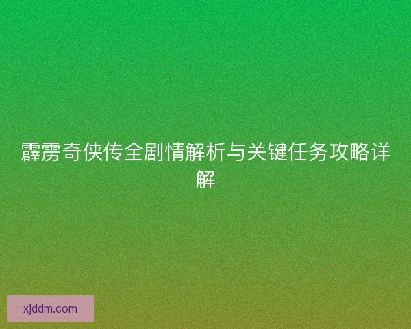 霹雳奇侠传全剧情解析与关键任务攻略详解